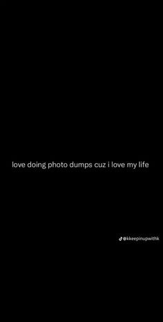 a black background with the words love doing photo dumps cuz i love my life