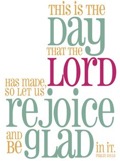 this is the day that the lord has made, so let us rejoice and be glad in it