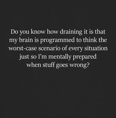 a black and white photo with the words do you know how draining it is that my brain is programmed to think the worst - case scenario of every situation just so i'm