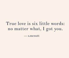 a quote that says true love is six little words no matter what i got you