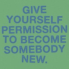 the words give yourself permission to become somebody new on a green background with blue lettering