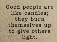 a piece of paper with the words good people are like candles they burn themselves up to give others light