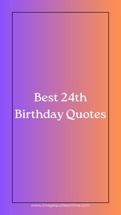 the words, best 24th birthday quotes are in front of an orange and purple background