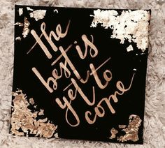 the best is yet to come written on a piece of black and gold foiled paper