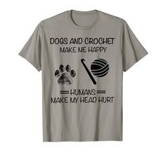 a t - shirt that says dogs and crochet make me happy humans make my head hurt