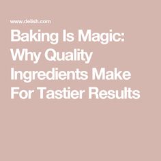 the words baking is magic why quality ingredients make for taster results on a pink background