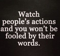 the words watch people's actions and you won't be fooled by their words