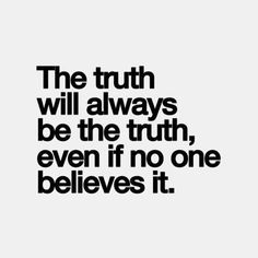 the truth will always be the truth, even if no one belies it