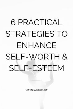 the words, 6 practical practices to enhance self - worth and self - esteemm