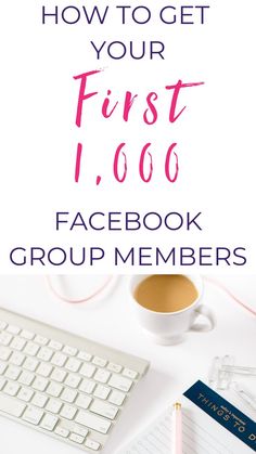 a white desk with a keyboard, notebook and cup of coffee on it text reads how to get your first 1, 000 facebook group members