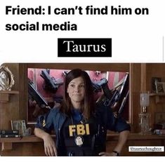 a woman police officer sitting in front of a tv with the caption friend i can't find him on social media taurus