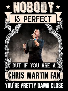 a poster with the words nobody is perfect but if you are a chris martin fan, you're pretty damn close