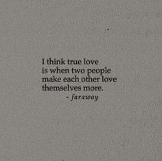 a black and white photo with the words i think true love is when two people make each other love themselves more