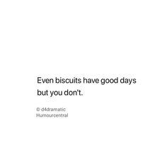 the words even biscuits have good days but you don't on a white background