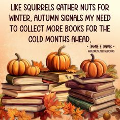 some books and pumpkins are stacked on top of each other with the words, like squirrels gather nuts for winter, autumn signals my need to collect more books