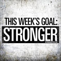 this week's goal is to be strong enough for you to start doing something right now