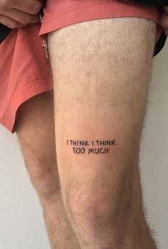 a man's thigh with the words i think i think too much written on it