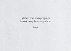 a white piece of paper with the words admire your own progress, it took everything to get here