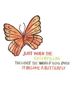 a butterfly with the words, just when the caterpillar thought the world was over it's become a butterfly