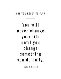 john c maxwell quote you will never change your life until you change something you do daily