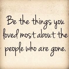 a quote that says be the things you loved most about the people who are gone