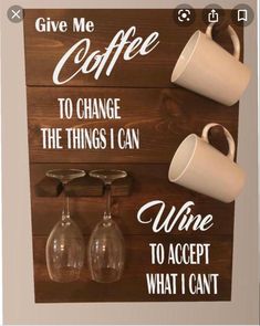 a wooden sign with two wine glasses on it that says give me coffee to change the things i can