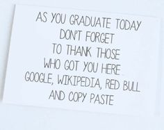 a piece of paper with writing on it that says, as you graduate today don't forget to thank those who got you here google, wikipedia, red bull and copy paste