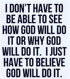 a black and white quote with the words i don't have to be able to see how god will do it or why