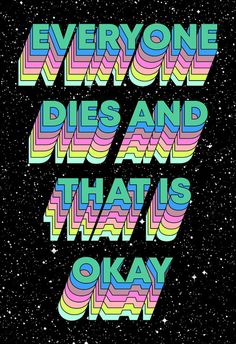 the words everyone dies and that's okay in neon colors on a black background