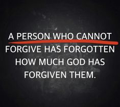 a person who cannotforgive has forgotten how much god has for given them