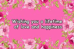 a pink background with flowers and the words wishing you a life time of love and happiness