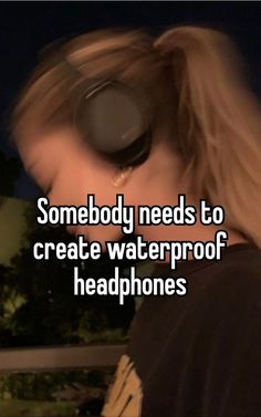 someone needs to create waterproof headphones so they can use them for music videos