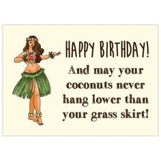 a woman in a hula skirt with the words happy birthday and may your coconuts never hang lower than your grass skirt