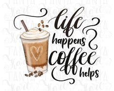 a cup of coffee with the words life happens and coffee helps