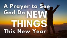 a man standing on top of a mountain with his arms up in the air and text that reads, a prayer to see god do new things this new year