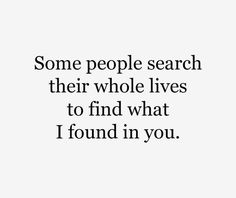 a quote that says some people search their whole lives to find what i found in you