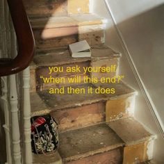 a stair case with a quote on it that reads, you ask yourself when will the end? and then it does