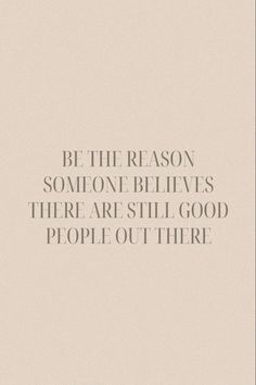 a quote that reads, be the reason someone believes there are still good people out there