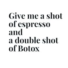 the words give me a shot of espresso and a double shot of botox