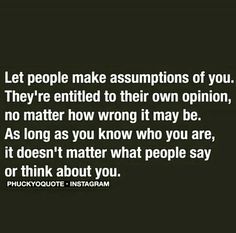 a quote that says, let people make assumptionss of you they're entitled to their own opinion, no matter how wrong it may be