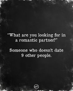 a black and white photo with the quote what are you looking for in a romantic partner? someone who doesn't date 9 other people