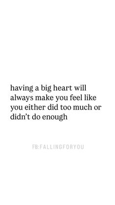 a quote that reads having a big heart will always make you feel like you either did too much or didn't do enough