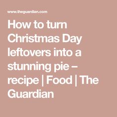 the words how to turn christmas day leftovers into a stunning pie recipe food / the guardian