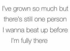 the words i've grown so much but there's still one person i wanna beat up before i'm fully there