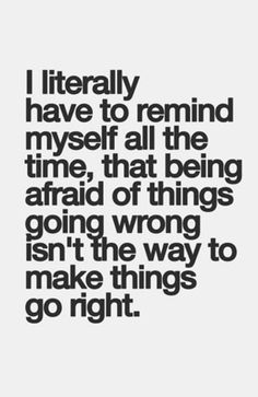 a quote that says i literally have to remind myself all the time, that being afraid of things going wrong isn't the way to make things go right