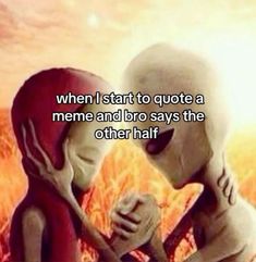 an alien kissing another alien with the caption when i start to quote a meme and bro says the other half