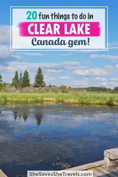 a lake with the words 20 fun things to do in clear lake canada gems