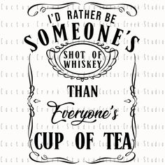 some type of quote that says i'd rather be someone's shot of whiskey than everyone's cup of tea