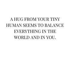 a quote that says, a hug from your tiny human seems to balance everything in the world