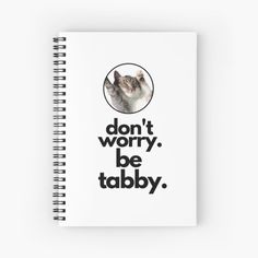 a spiral notebook with the words don't worry be tabby